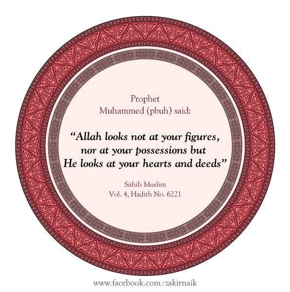 Allah looks not at your figures, nor at your possessions but He looks at your hearts and deeds