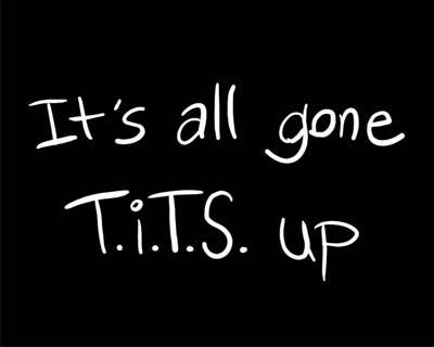 iTs all gone t*ts up