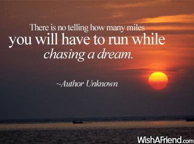 there is no telling how many miles you have run to chase your dreams